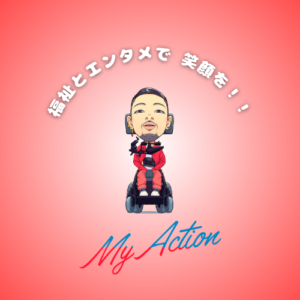 “福祉とエンタメで、笑顔を！！”と白い文字が書かれ、僕をイメージしたイラストが中央にあり、その下に“My Action”の文字が書かれている画像